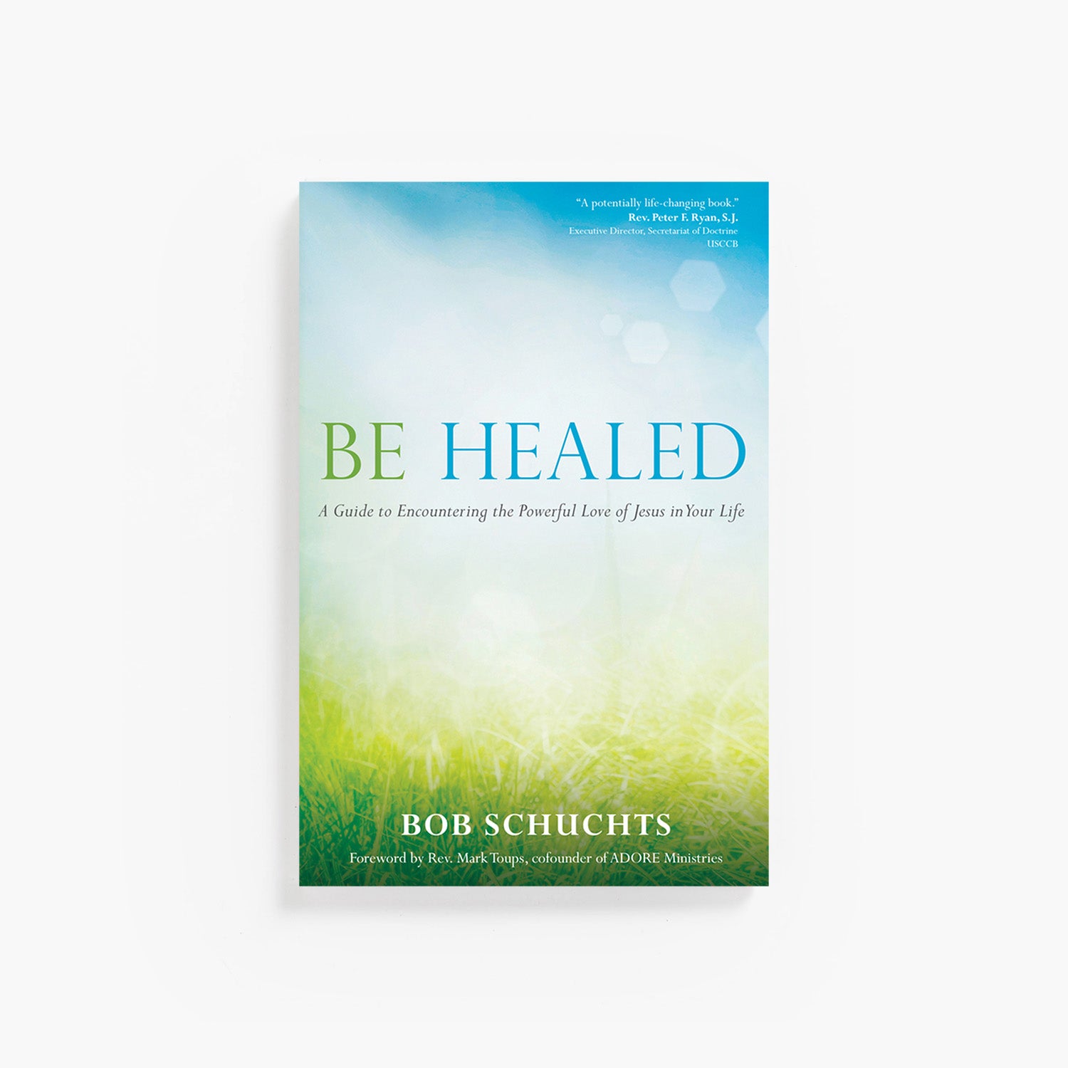 Be Healed: A Guide to Encountering the Powerful Love of Jesus in Your Life