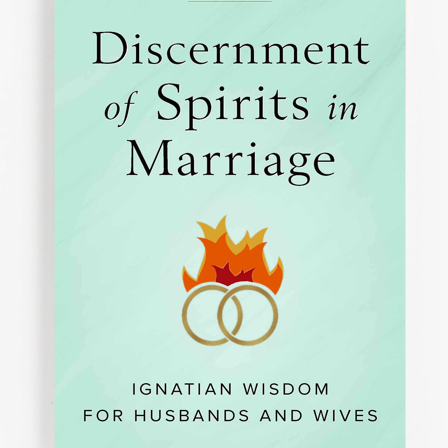 Discernment of Spirits in Marriage: Ignatian Wisdom for Husbands and Wives